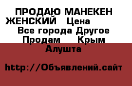 ПРОДАЮ МАНЕКЕН ЖЕНСКИЙ › Цена ­ 15 000 - Все города Другое » Продам   . Крым,Алушта